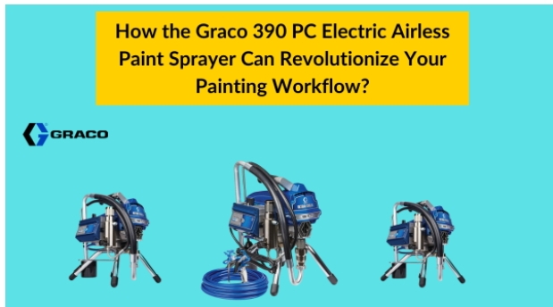 How the Graco 390 PC Electric Airless Paint Sprayer Can Revolutionize Your Painting Workflow?